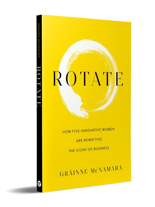 Gráinne McNamara explores fresh ideas about how businesses – and individuals – can overcome the disruptions that change brings in her new book Rotate: How Five Innovative Women are Rewriting the Story of Business.