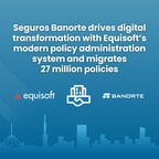 Seguros Banorte drives digital transformation with Equisoft's modern policy administration system and migrates 27 million policies
