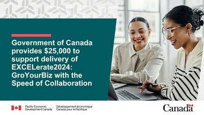 Government of Canada provides $25,000 to support delivery of EXCELerate2024: GroYourBiz with the Speed of Collaboration (CNW Group/Pacific Economic Development Canada)