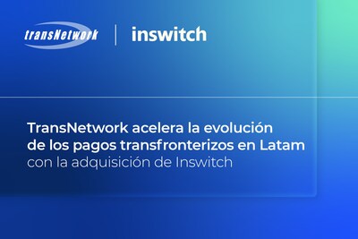 TransNetwork adquiere Inswitch para impulsar el futuro de la banca y los pagos digitales transfronterizos en América Latina