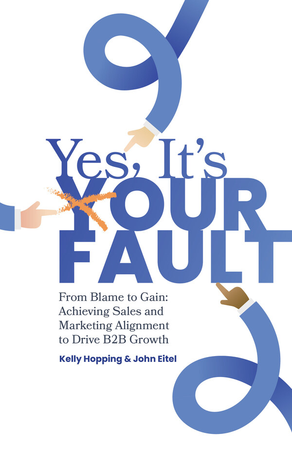 Yes, It’s Your Fault!: From Blame to Gain: Achieving Sales and Marketing Alignment to Drive B2B Growth by Kelly Hopping and John Eitel.