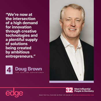 Doug Brown (No. 4), whose venture firm, Dental Innovation Alliance, invests in early-stage dental health technology companies, is a key figure in fueling dental innovation with capital investment.