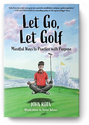 New Book 'Let Go, Let Golf: Mindful Ways to Practice with Purpose' by John Rota Out Today