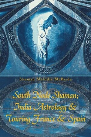 Shaman Melodie McBride releases 'South Node Shaman; India Astrology &amp; Touring France &amp; Spain'