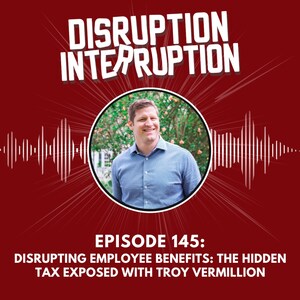 Disrupting Employee Benefits: The Hidden Tax Exposed with Troy Vermilion