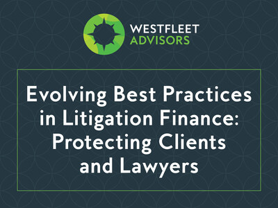 Westfleet Advisors’ Evolving Best Practices In Litigation Finance: Protecting Clients And Lawyers