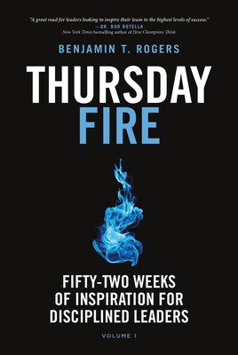 Thursday Fire: Fifty-Two Weeks of Inspiration for Disciplined Leaders by Benjamin T. Rogers, releases today