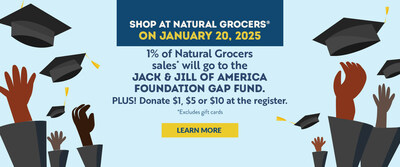 On January 20, 2025, Natural Grocers will donate a portion of sales from all its stores nationwide and invite customers to contribute additional donations at the register ($1, $5, $10 increments). The proceeds will go to the Jack and Jill Foundation College Graduation Assistance (GAP) Fund.