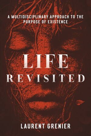 Unlocking the Secrets of Existence: Life Revisited by Laurent Grenier
