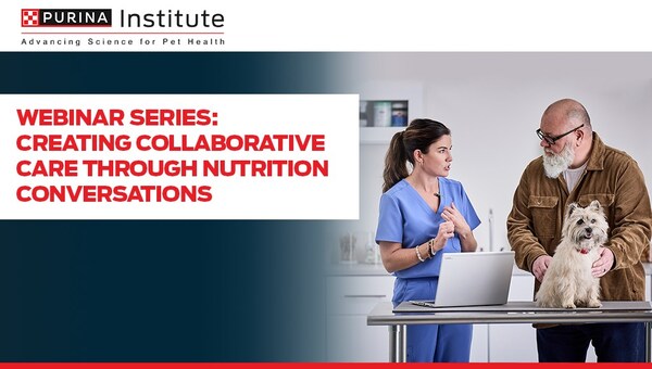 Purina Institute The Purina Institute’s “Creating Collaborative Care Through Nutrition Conversations” webinar series will share practical advice for veterinary professionals engaging clients in nutrition conversations for common pet health conditions