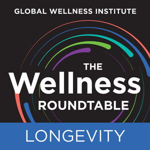 Global Wellness Institute Launches New Podcast, "The Wellness Roundtable: Longevity," on May 14