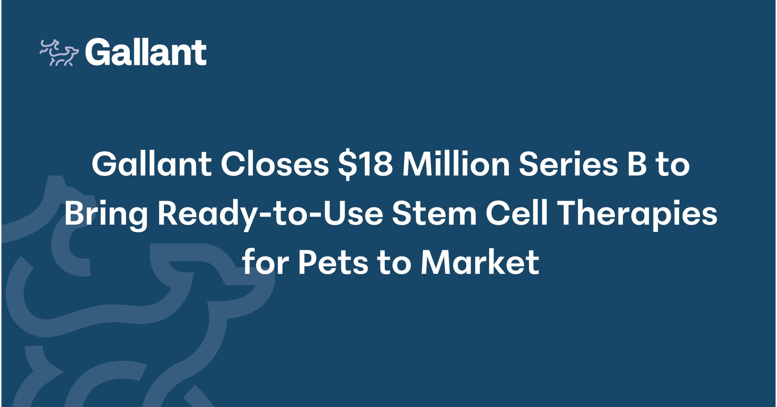 Gallant Closes $18 Million Series B to Bring Ready-to-Use Stem Cell  Therapies for Pets to Market