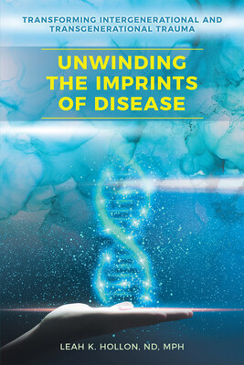 “Unwinding the Imprints of Disease: Transforming Intergenerational and Transgenerational Trauma” by Leah K. Hollon, N.D. MPH