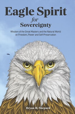 Eagle Spirit for Sovereignty: Wisdom of the Great Masters and the Natural World on Freedom, Power and Self-Preservation by Bryan H. Shepard