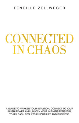 “Connected in Chaos: A guide to awaken your intuition, connect to your inner power and unlock your infinite potential to unleash results in your life and business” By Teneille Zellweger