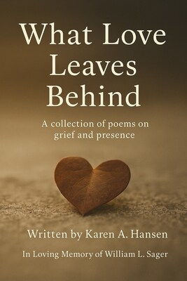 Cover of What Love Leaves Behind, a poetry collection by Karen A. Hansen exploring grief, memory, and enduring love. Published by Pine & Sea Press, October 2025.