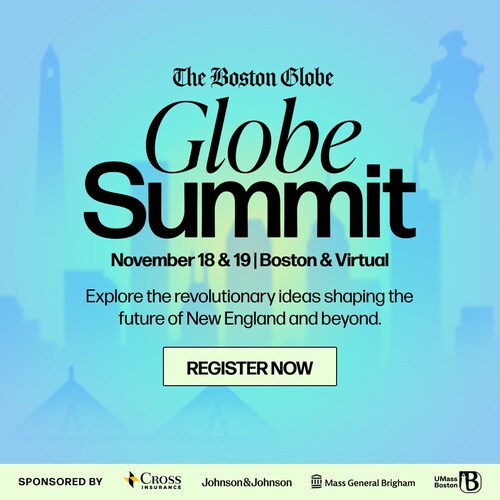 The Boston Globe, Globe Summit, Nov. 18 & 19, Boston & Virtual, Register Now The Boston Globe, Globe Summit, Nov. 18 & 19, Boston & Virtual, Register Now