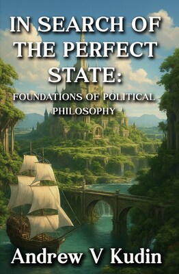 Cover of “In Search of the Perfect State: Foundations of Political Philosophy” by Andrew V. Kudin.