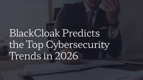 BlackCloak experts offer their 2026 cybersecurity predictions