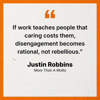 Quote graphic from More Than a Motto by Justin Robbins: “If work teaches people that caring costs them, disengagement becomes rational, not rebellious.” Image courtesy of Justin Robbins.