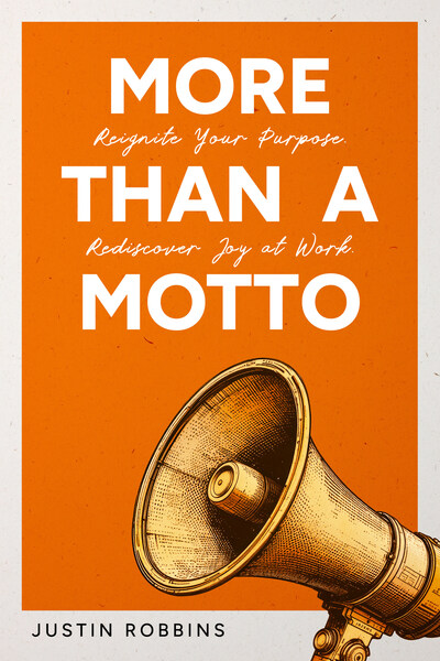 Cover of More Than a Motto: Reignite Your Purpose. Rediscover Joy at Work by Justin Robbins, a practical guide to building workplaces where purpose and joy show up in daily behavior. Image courtesy of Justin Robbins.