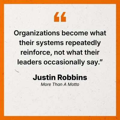 Quote graphic from More Than a Motto by Justin Robbins: “Organizations become what their systems repeatedly reinforce, not what their leaders occasionally say.” Image courtesy of Justin Robbins.