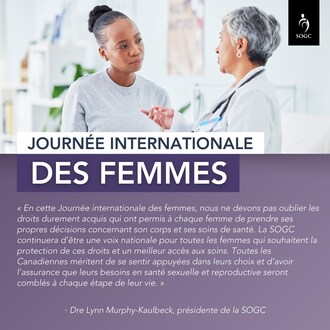 À l’occasion de la Journée internationale des femmes, la SOGC s’engage à poursuivre ses efforts pour défendre le droit des Canadiennes d’accéder à l’ensemble des services de santé en obstétrique et gynécologie. (Groupe CNW/The Society of Obstetricians and Gynaecologists of Canada)