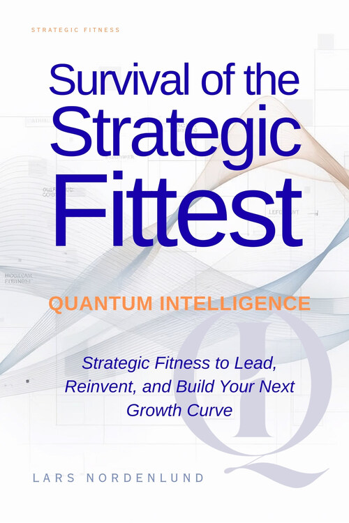Survival of the Strategic Fittest by Lars Nordenlund. -Strategic fitness to lead, reinvent and buuild the next growth curve in the time of Age of Intelligence.