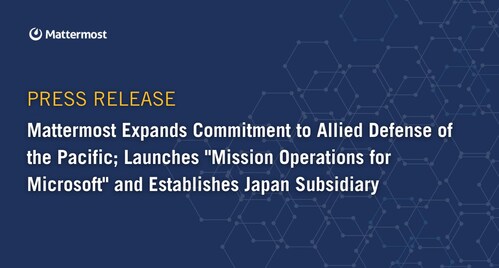 Mattermost Expands Commitment to Allied Defense of the Pacific; Launches "Mission Operations for Microsoft" and Establishes Japan Subsidiary