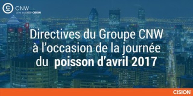 Directives du Groupe CNW à l'occasion de la journée du poisson d'avril 2017