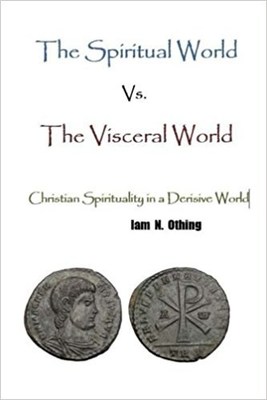 Author Iam N. Othing Introduces 'The Spiritual World Vs. The Visceral World - Christian Spirituality in a Derisive World' Image