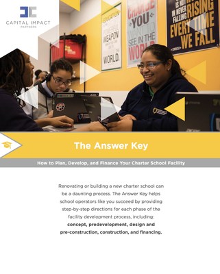 Capital Impact Partners Debuts New Guide for Building and Expanding Charter School Facilities. This new ?How-to? Tool Aims to Help Charter School Operators Navigate the Facility Development Process from Concept to Financing.  Download the full publication at www.capitalimpact.org/theanswerkey