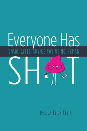 Jessica Leigh Levin's Everyone Has Sh*t: Unsolicited Advice for Being Human Is Available to the Public Today