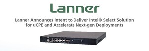 Lanner Announces Intent to Deliver Intel® Select Solution for uCPE and Accelerate Next-gen Deployments