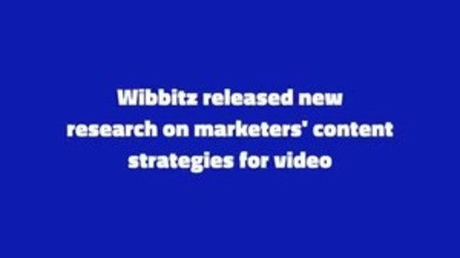 Wibbitz Releases New Research on Marketers Content Strategies for Video, Revealing Opportunities to Improve Performance by Optimizing Budgets and Operations