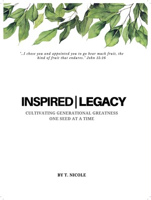 bTN Publishing and Media Group Presents "Inspired|Legacy: Cultivating Generational Greatness One Seed At A Time" Written by T. Nicole