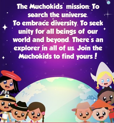 The Muchokids mission is to explore the universe, embrace diversity and seek unity for all beings. There is an explorer in all of us.