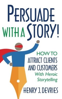 Persuade With a Story Expert Henry DeVries: Increase Sales With Heroic Storytelling 
