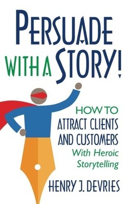 Persuade With a Story Expert Henry DeVries: Increase Sales With Heroic Storytelling