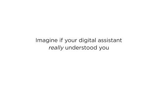 Imagine if Your Digital Assistant Really Understood You.