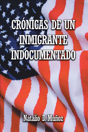 El nuevo libro de Natalio D. Muñoz, "Crónicas De Un Inmigrante Indocumentado", es una obra que muestra el camino del inmigrante para alcanzar el sueño americano