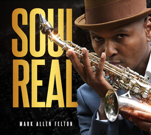 Saxophonist Mark Allen Felton Melds Genres, Creates a New One With Soul Real