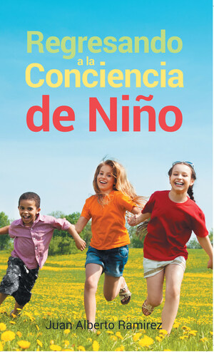 El nuevo libro de Juan Alberto Ramírez, "Regresando A La Conciencia De Niño", llega para abrir nuestro entendimiento sobre nuestro propósito en la vida