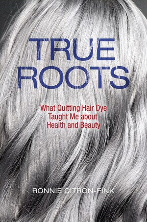 True Roots: What Quitting Hair Dye Taught Me about Health and Beauty - Released Today