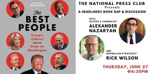 Author Alexander Nazaryan to discuss new book "The Best People: Trump's Cabinet and the Siege on Washington" in conversation with Republican strategist Rick Wilson at National Press Club Headliners event June 27