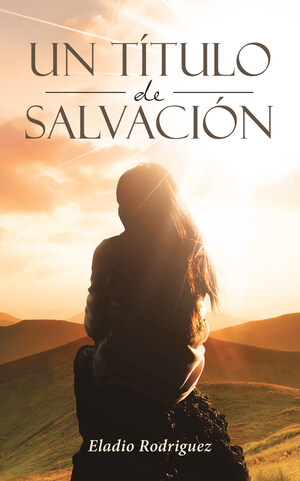 El Nuevo Libro De Eladio Rodríguez "Un Título De Salvación", Una Obra Esclarecedora, Una Verdadera Conversación Con Dios, Donde Nos Enseñan A Fortalecer Nuestra Fe