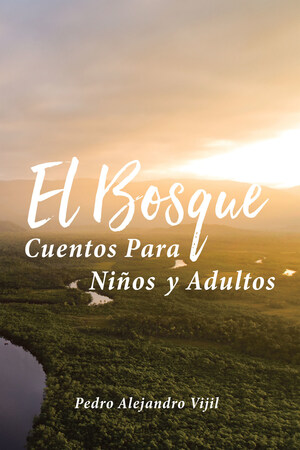 El nuevo libro de Pedro Alejandro Vijil "El Bosque: Cuentos Para Niños y Adultos", un compendio de historias donde se revelan el arte a través de historias fantásticas